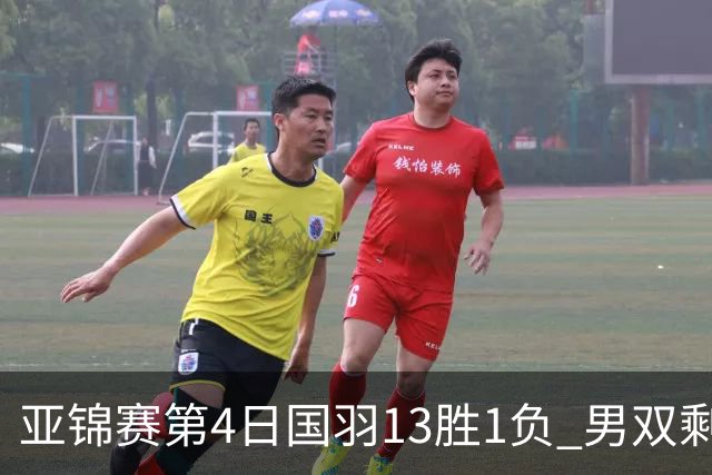 亚锦赛第4日国羽13胜1负 男双剩独苗女双混双4占3
